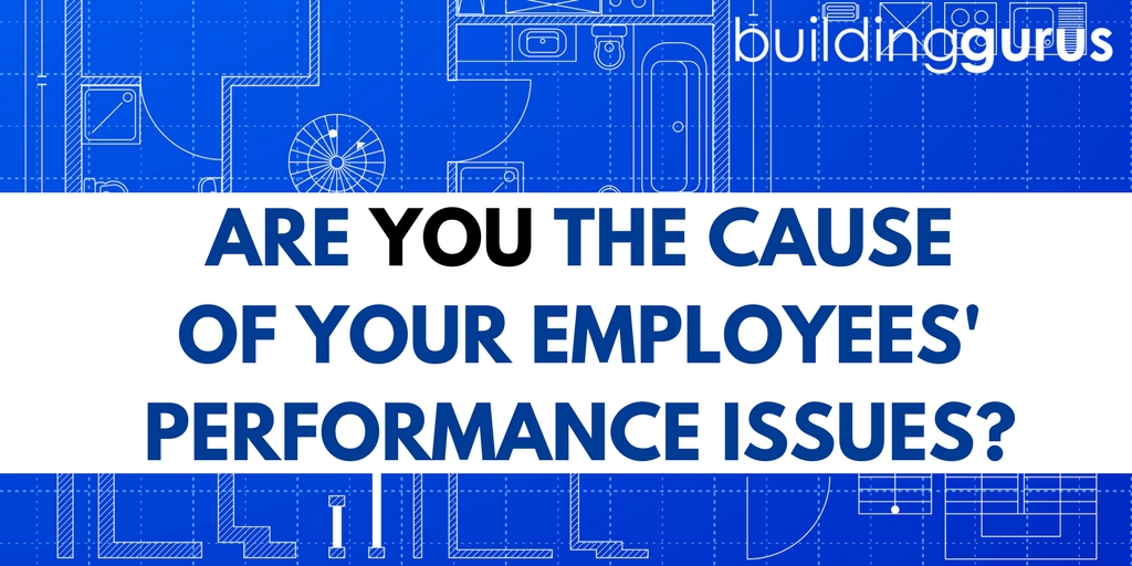Are You The Cause Of Your Employees Performance Issues